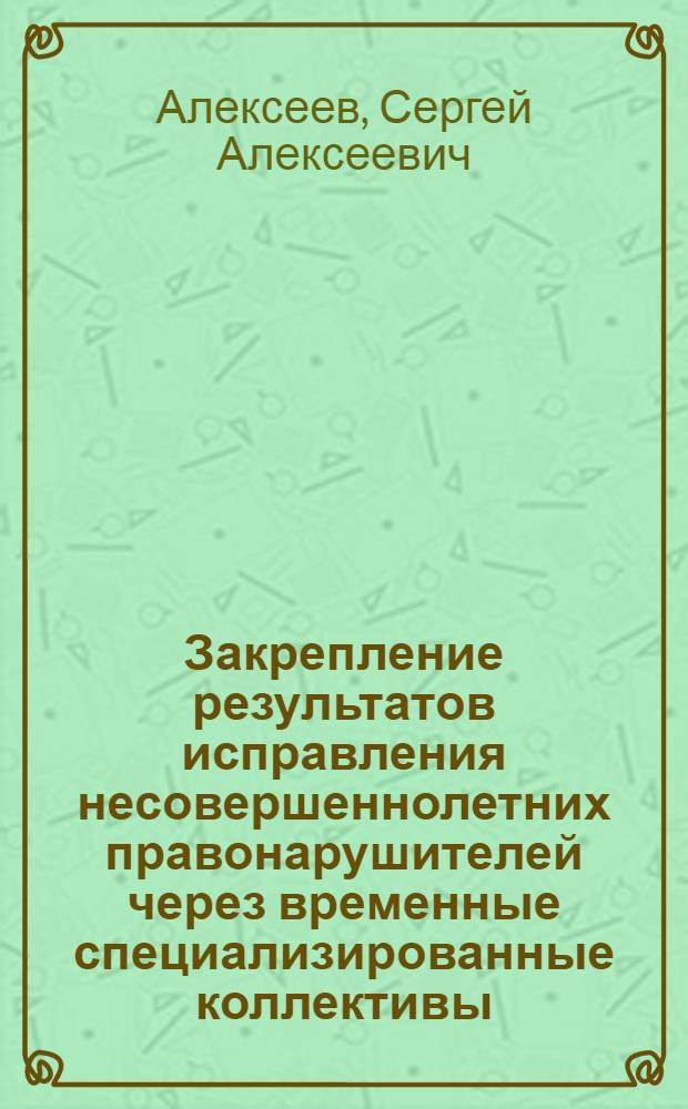 Закрепление результатов исправления несовершеннолетних правонарушителей через временные специализированные коллективы : Учеб. пособие