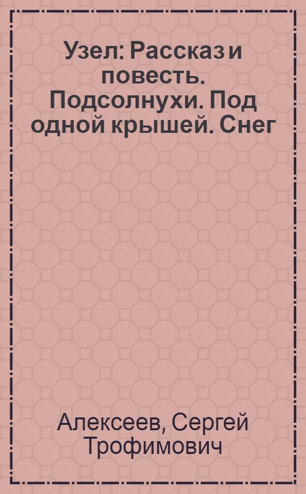 Узел : Рассказ и повесть. Подсолнухи. Под одной крышей. Снег : [Рассказы]