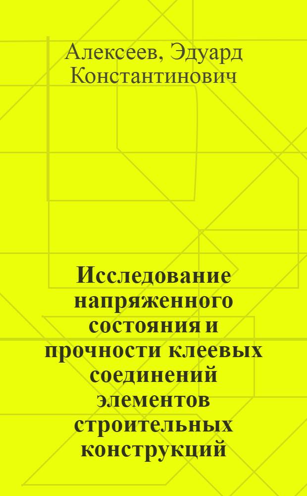 Исследование напряженного состояния и прочности клеевых соединений элементов строительных конструкций : Автореф. дис. на соиск. учен. степ. канд. техн. наук : (05.23.01)