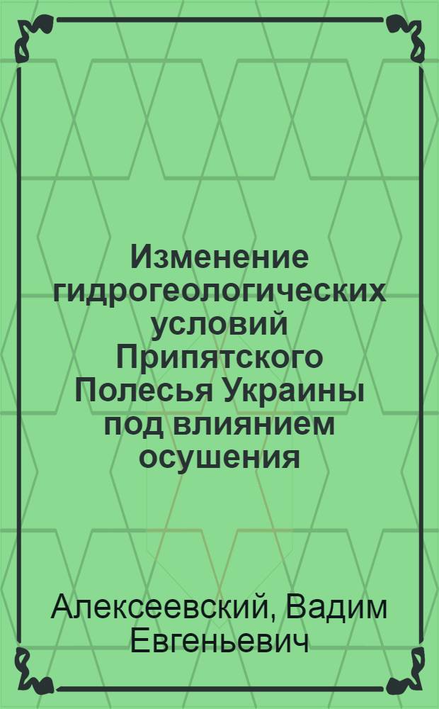 Изменение гидрогеологических условий Припятского Полесья Украины под влиянием осушения : Автореф. дис. на соиск. учен. степ. д-ра геол.-минерал. наук : (04.00.06)