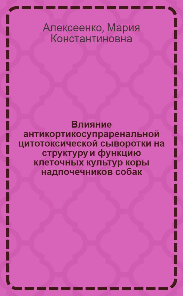 Влияние антикортикосупраренальной цитотоксической сыворотки на структуру и функцию клеточных культур коры надпочечников собак : Автореф. дис. на соиск. учен. степ. канд. мед. наук : (14.00.16)
