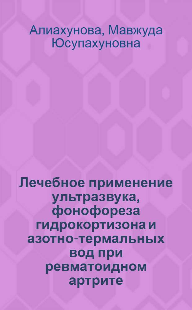 Лечебное применение ультразвука, фонофореза гидрокортизона и азотно-термальных вод при ревматоидном артрите : (Клинико-эксперим. исслед.) : Автореф. дис. на соиск. учен. степ. канд. мед. наук : (14.00.34)