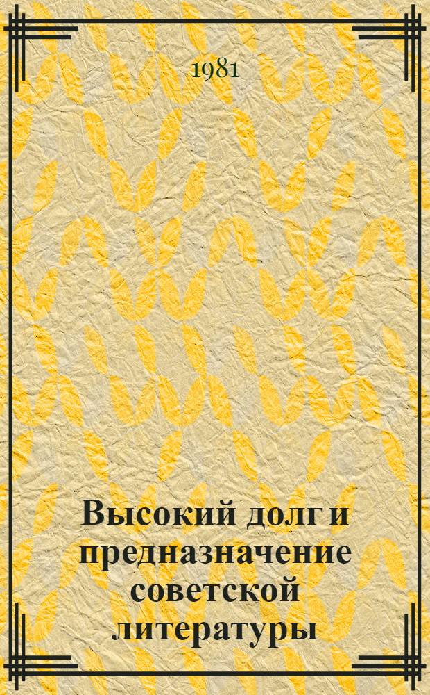 Высокий долг и предназначение советской литературы : Речь на VII съезде писателей республики 12 июня 1981 г