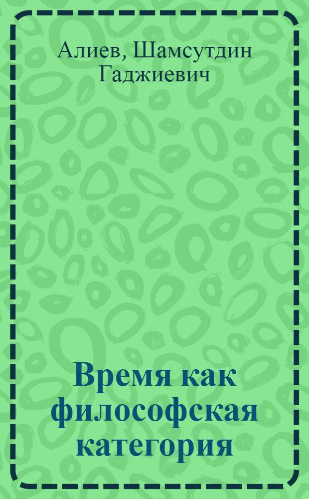 Время как философская категория : Автореф. дис. на соиск. учен. степ. канд. филос. наук : (09.00.01)