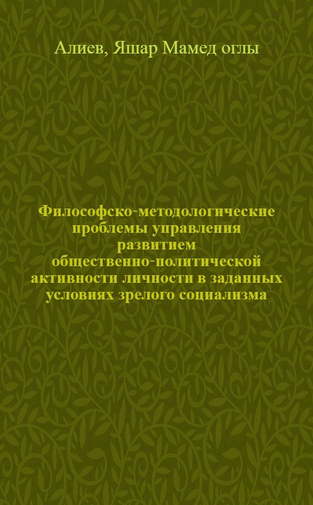 Философско-методологические проблемы управления развитием общественно-политической активности личности в заданных условиях зрелого социализма : Автореф. дис. на соиск. учен. степ. канд. филос. наук : (09.00.01)