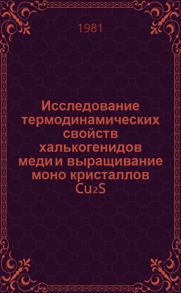Исследование термодинамических свойств халькогенидов меди и выращивание моно кристаллов Cu₂S, Cu₂Se, Cu₂Te : Автореф. дис. на соиск. учен. степ. канд. хим. наук : (02.00.04)