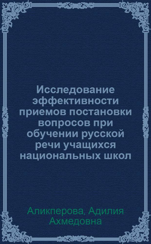 Исследование эффективности приемов постановки вопросов при обучении русской речи учащихся национальных школ : (На материале узб. школ) : Автореф. дис. на соиск. учен. степ. канд. пед. наук : (13.00.02)