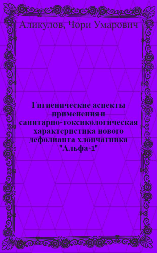 Гигиенические аспекты применения и санитарно-токсикологическая характеристика нового дефолианта хлопчатника "Альфа-1" : Автореф. дис. на соиск. учен. степ. к. м. н