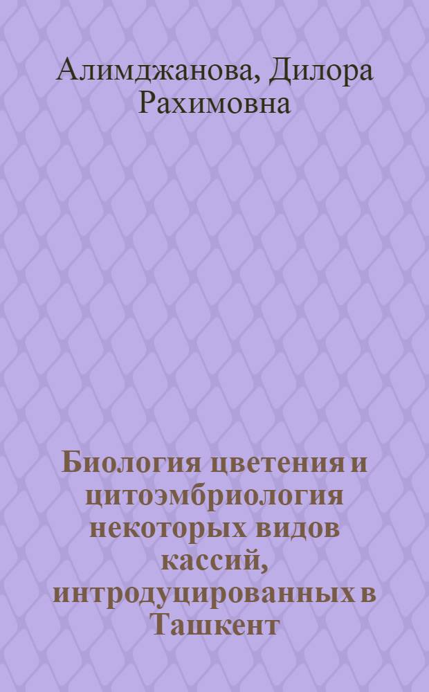 Биология цветения и цитоэмбриология некоторых видов кассий, интродуцированных в Ташкент : Автореф. дис. на соиск. учен. степ. канд. биол. наук : (03.00.05)
