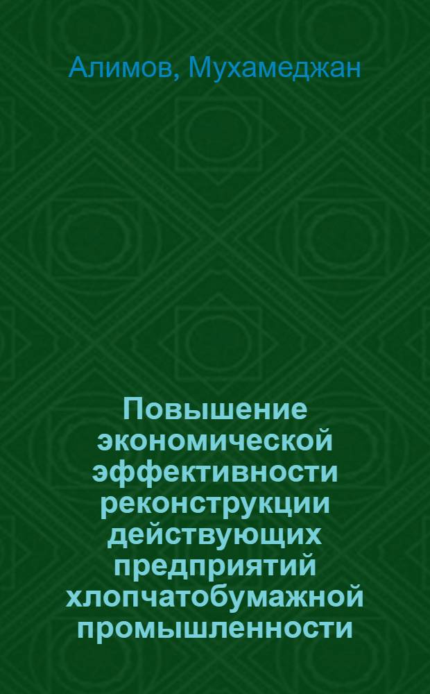 Повышение экономической эффективности реконструкции действующих предприятий хлопчатобумажной промышленности : (На материалах хлопкопрядильных пр-в УзССР) : Автореф. дис. на соиск. учен. степ. канд. экон. наук : (08.00.05)