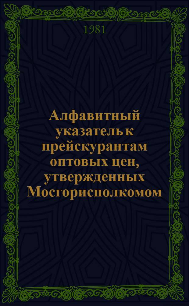 Алфавитный указатель к прейскурантам оптовых цен, утвержденных Мосгорисполкомом