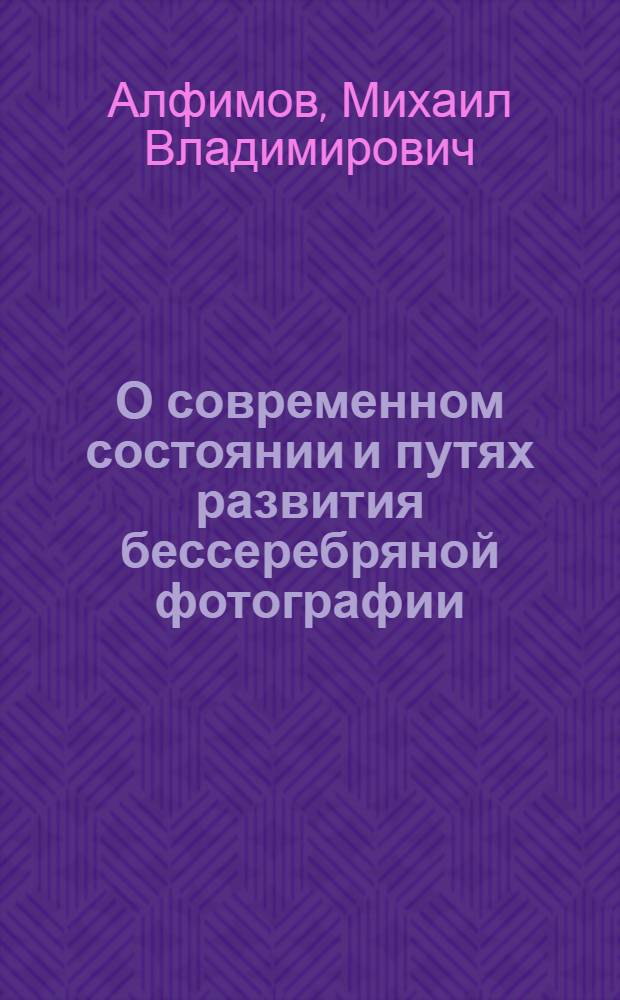 О современном состоянии и путях развития бессеребряной фотографии : Докл. на Третьей всесоюз. конф. по бессеребряным и необыч. фотогр. процессам, Вильнюс, 26-28 мая 1980 г.