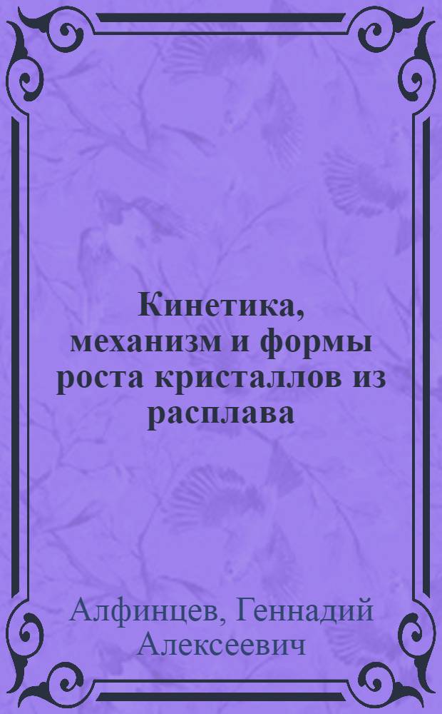 Кинетика, механизм и формы роста кристаллов из расплава : Автореф. дис. на соиск. учен. степ. д-ра физ.-мат. наук : (01.04.07)
