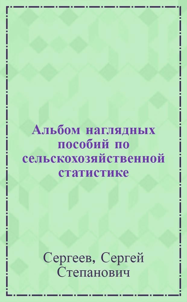 Альбом наглядных пособий по сельскохозяйственной статистике : Для высш. с.-х. учеб. заведений по экон. спец