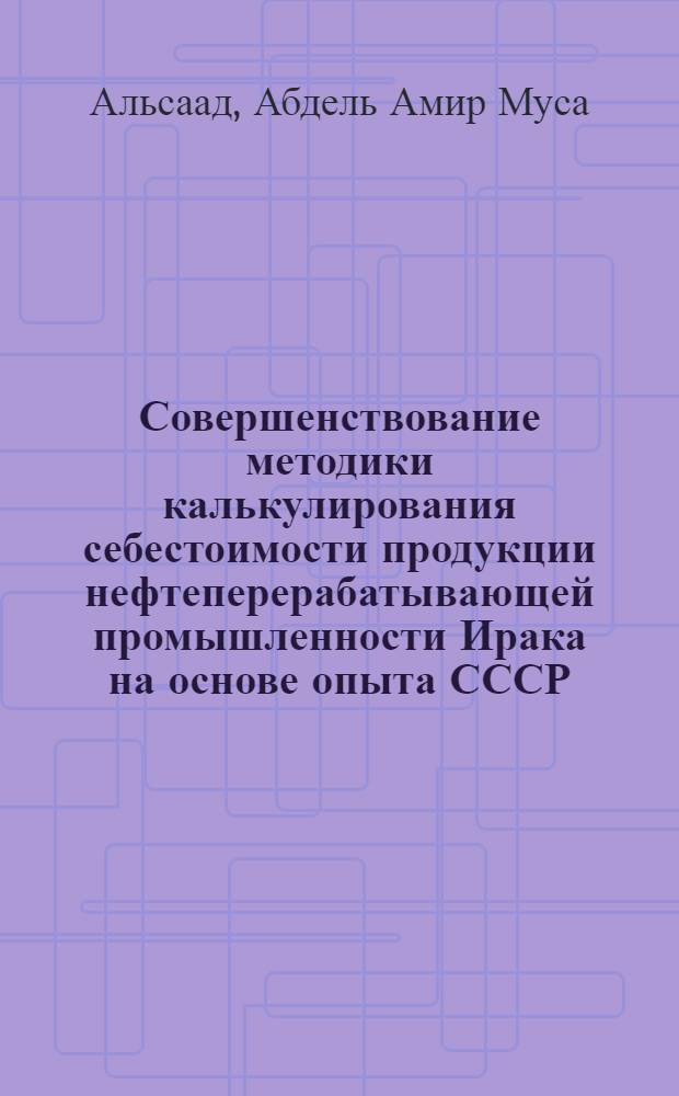 Совершенствование методики калькулирования себестоимости продукции нефтеперерабатывающей промышленности Ирака на основе опыта СССР : Автореф. дис. на соиск. учен. степ. канд. экон. наук : (08.00.05)