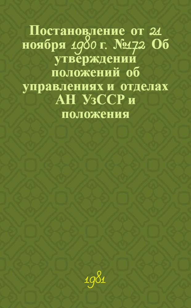 Постановление от 21 ноября 1980 г. № 172 Об утверждении положений об управлениях и отделах АН УзССР [и положения]