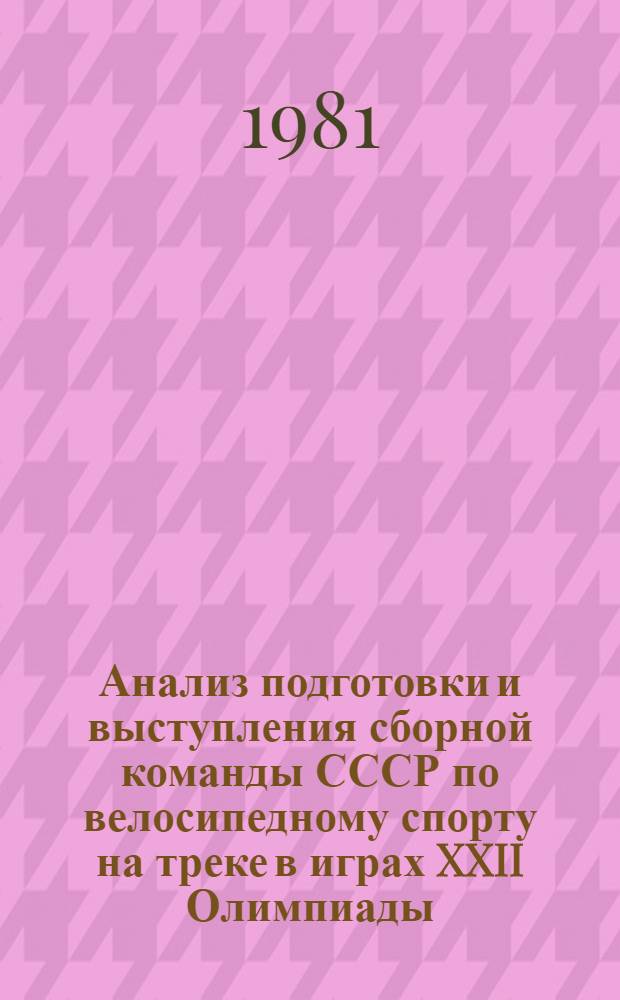 Анализ подготовки и выступления сборной команды СССР по велосипедному спорту на треке в играх XXII Олимпиады : Метод. рекомендации