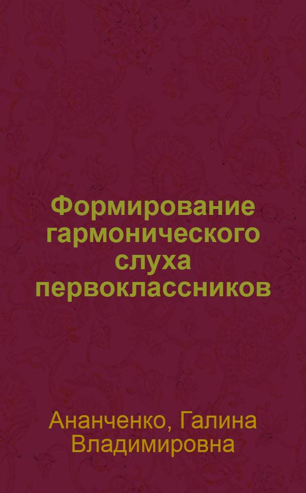 Формирование гармонического слуха первоклассников : (На уроках музыки) : Автореф. дис. на соиск. учен. степ. канд. пед. наук : (13.00.02)