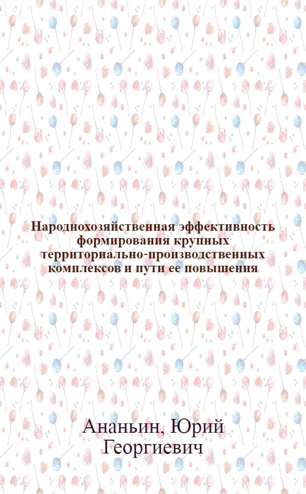 Народнохозяйственная эффективность формирования крупных территориально-производственных комплексов и пути ее повышения : Автореф. дис. на соиск. учен. степ. к. э. н