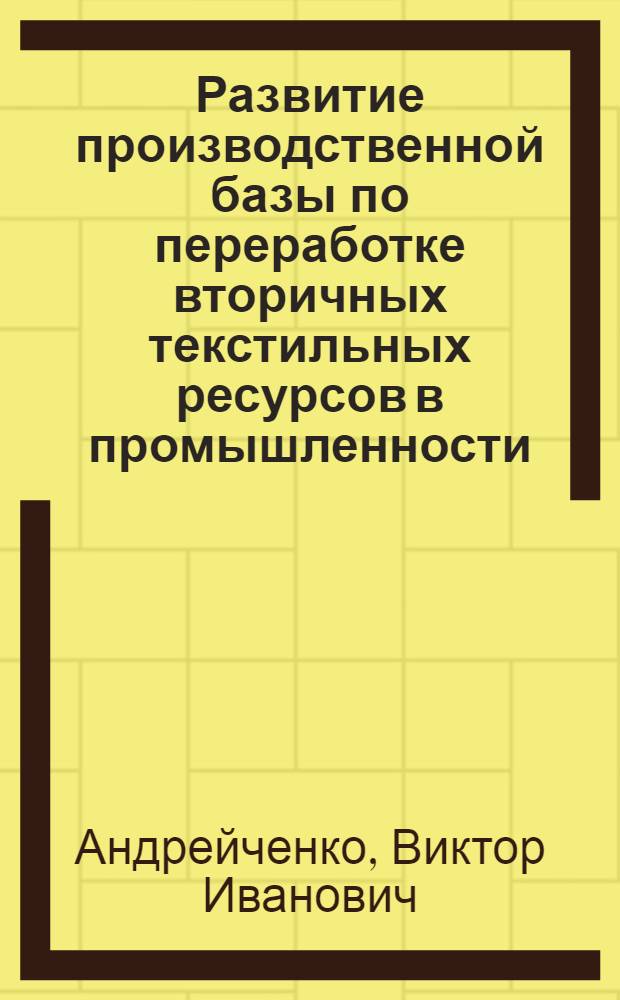 Развитие производственной базы по переработке вторичных текстильных ресурсов в промышленности : (На материалах УзССР) : Автореф. дис. на соиск. учен. степ. канд. экон. наук : (08.00.05)
