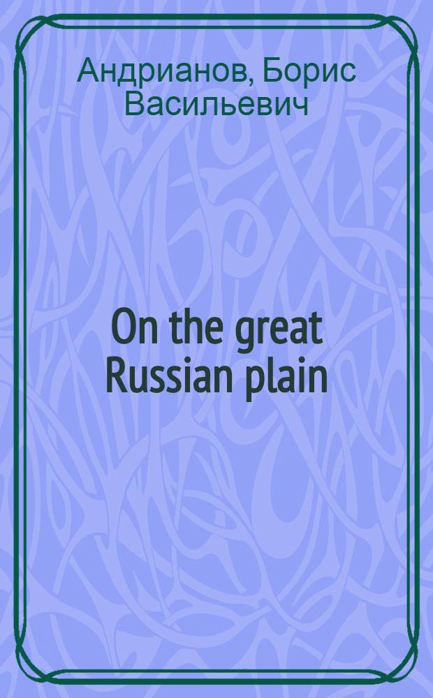 On the great Russian plain = На великой Русской равнине : Кн. для чтения с коммент. на англ. яз