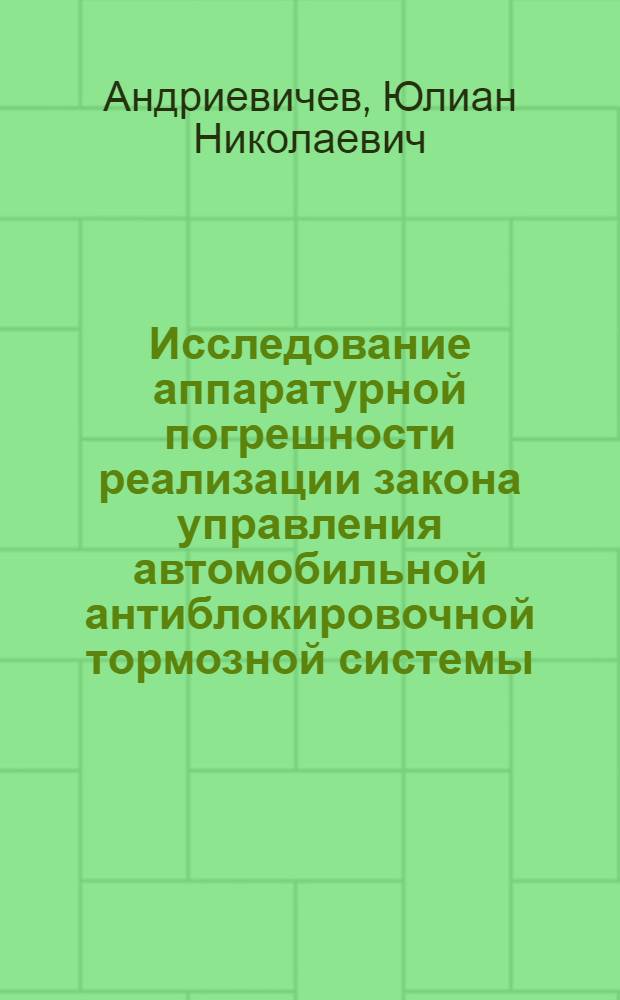 Исследование аппаратурной погрешности реализации закона управления автомобильной антиблокировочной тормозной системы : Автореф. дис. на соиск. учен. степ. канд. техн. наук : (05.13.07)