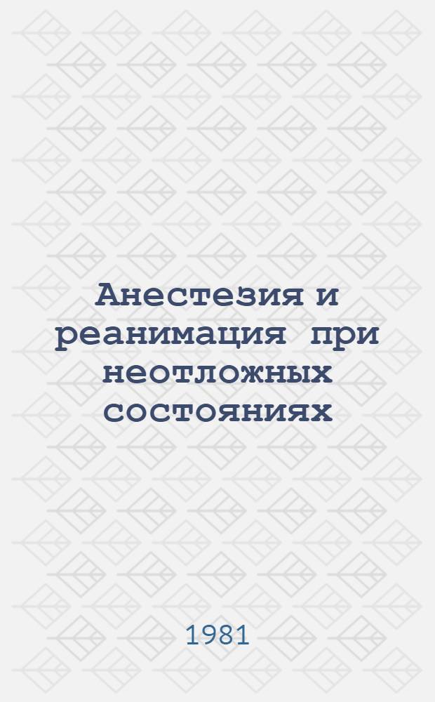 Анестезия и реанимация при неотложных состояниях : Сб. науч. работ