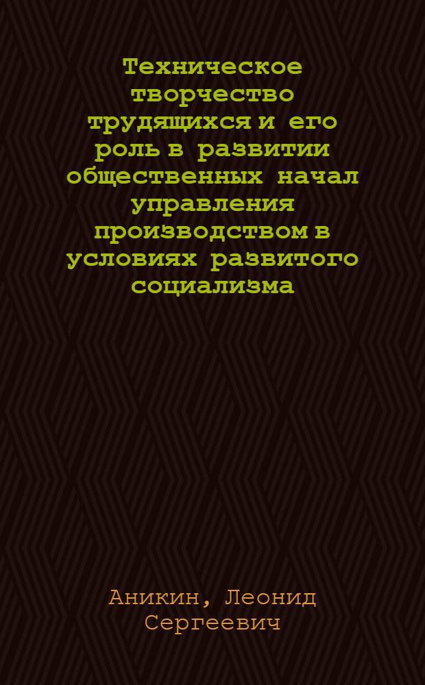 Техническое творчество трудящихся и его роль в развитии общественных начал управления производством в условиях развитого социализма : Автореф. дис. на соиск. учен. степ. канд. филос. наук : (09.00.02)