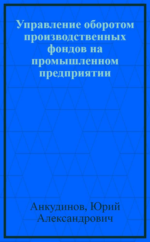 Управление оборотом производственных фондов на промышленном предприятии : Учеб. пособие