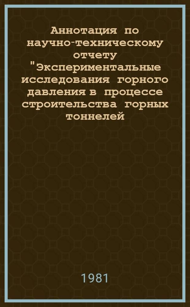 Аннотация по научно-техническому отчету "Экспериментальные исследования горного давления в процессе строительства горных тоннелей (Меградзорского, Мцхета-ЗАГЭС, Лысогорского, Рикотского, Севанского) с разработкой предложений по уточнению норм горного давления" : (Тема ТМ-Х-5-79, р. 5)