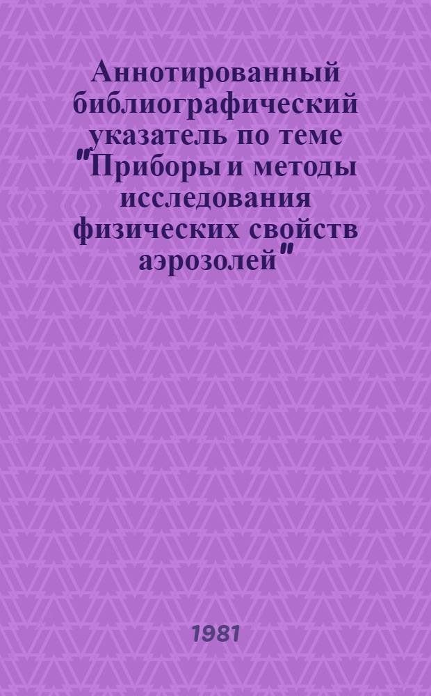Аннотированный библиографический указатель по теме "Приборы и методы исследования физических свойств аэрозолей" : (Пат. материал по СССР)