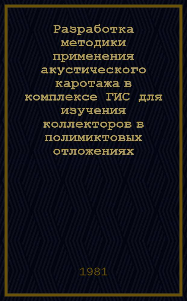 Разработка методики применения акустического каротажа в комплексе ГИС для изучения коллекторов в полимиктовых отложениях : (На прим. нефтегазовых месторождений Зап. Сибири) : Автореф. дис. на соиск. учен. степ. канд. техн. наук : (04.00.12)