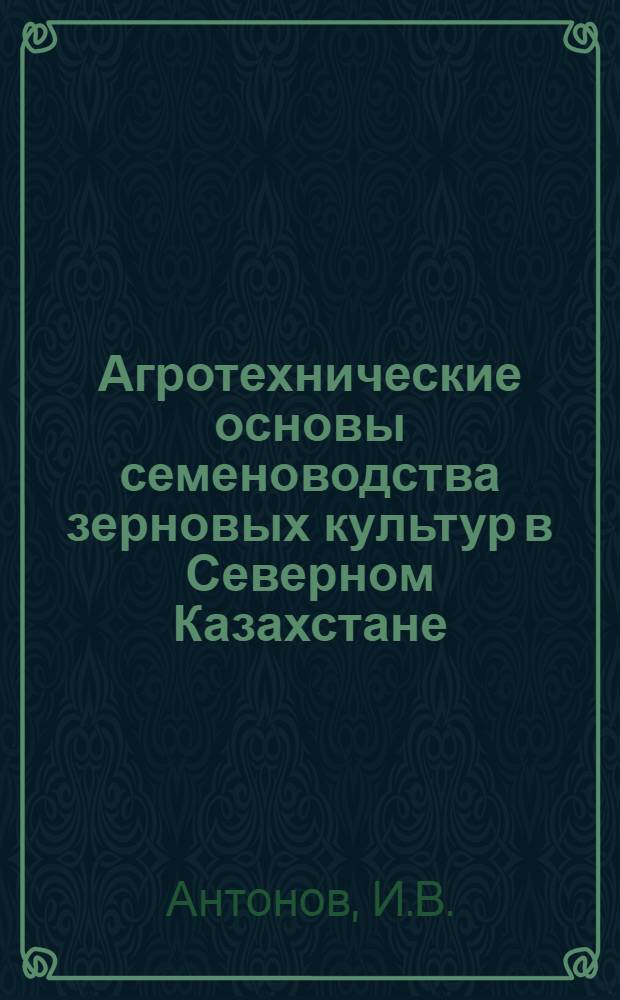 Агротехнические основы семеноводства зерновых культур в Северном Казахстане