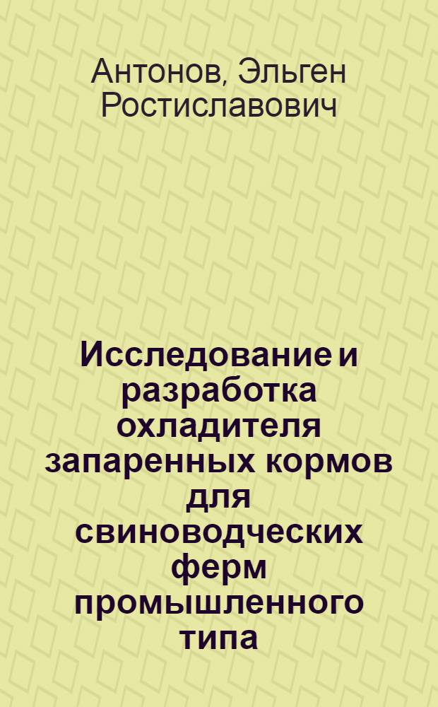 Исследование и разработка охладителя запаренных кормов для свиноводческих ферм промышленного типа : Автореф. дис. на соиск. учен. степ. канд. техн. наук : (05.20.01)