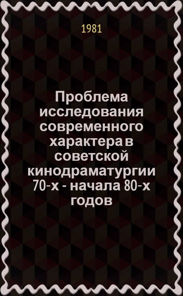 Проблема исследования современного характера в советской кинодраматургии 70-х - начала 80-х годов : Автореф. дис. на соиск. учен. степ. к. иск