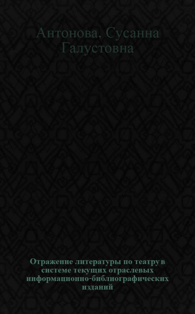 Отражение литературы по театру в системе текущих отраслевых информационно-библиографических изданий : Автореф. дис. на соиск. учен. степ. канд. пед. наук : (05.25.03)