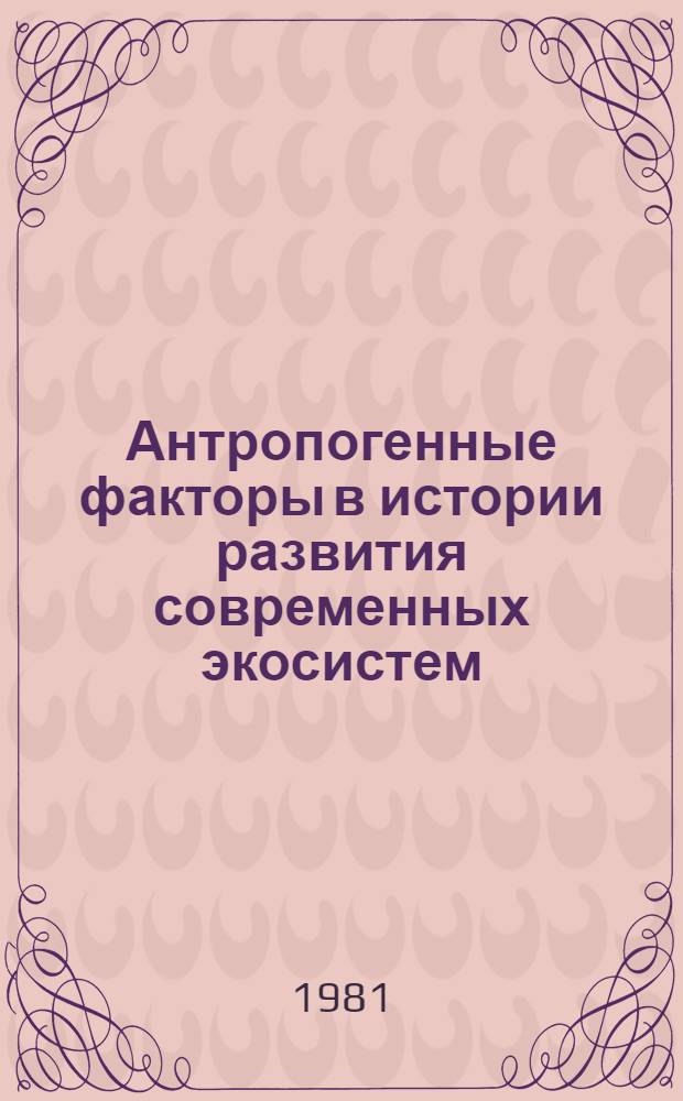 Антропогенные факторы в истории развития современных экосистем : Сб. статей