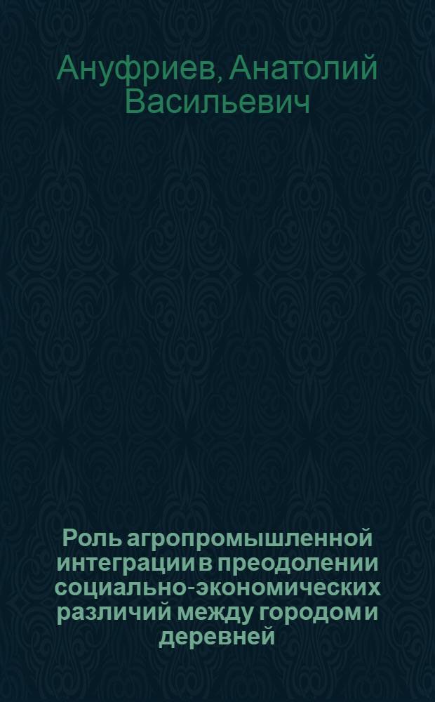 Роль агропромышленной интеграции в преодолении социально-экономических различий между городом и деревней : Автореф. дис. на соиск. учен. степ. канд. экон. наук : (08.00.01)