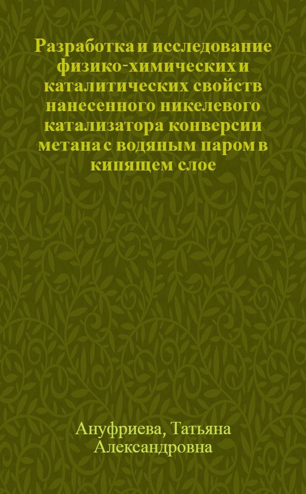 Разработка и исследование физико-химических и каталитических свойств нанесенного никелевого катализатора конверсии метана с водяным паром в кипящем слое : Автореф. дис. на соиск. учен. степ. канд. техн. наук : (05.17.01)