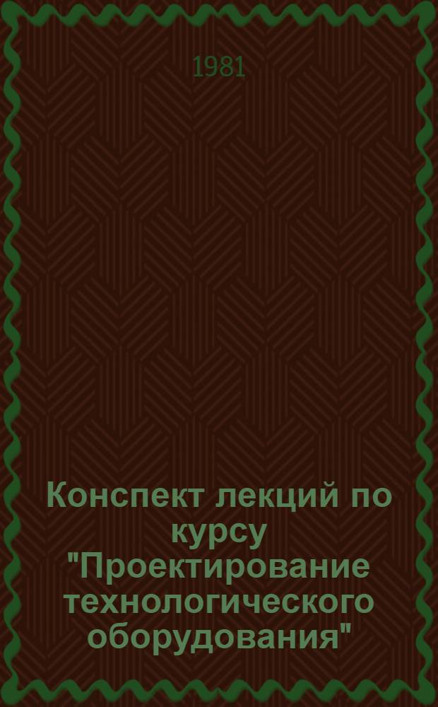 Конспект лекций по курсу "Проектирование технологического оборудования"