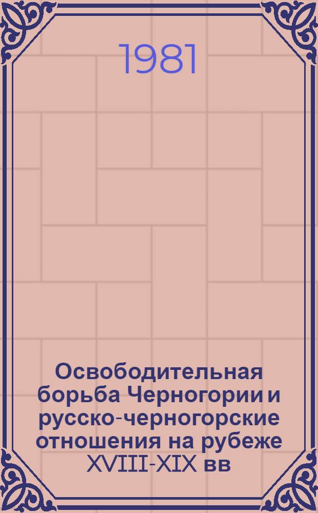Освободительная борьба Черногории и русско-черногорские отношения на рубеже XVIII-XIX вв. : Автореф. дис. на соиск. учен. степ. канд. ист. наук : (07.00.03)