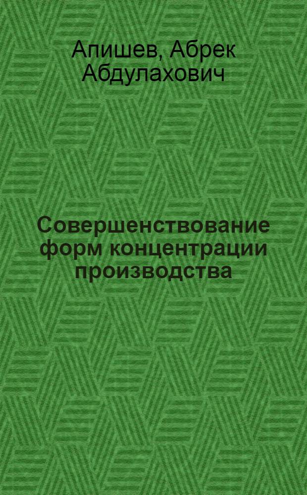 Совершенствование форм концентрации производства : (На прим. пищ. пром-сти Сев. Кавказа) : Автореф. дис. на соиск. учен. степ. канд. экон. наук : (08.00.05)