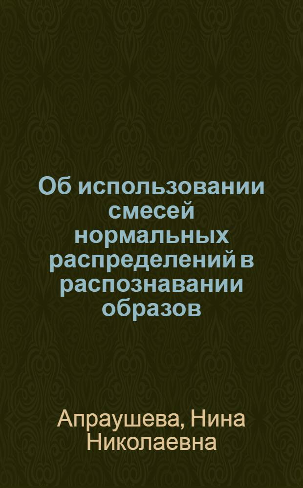 Об использовании смесей нормальных распределений в распознавании образов : Автореф. дис. на соиск. учен. степ. канд. физ.-мат. наук : (01.01.09)