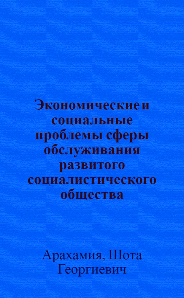 Экономические и социальные проблемы сферы обслуживания развитого социалистического общества