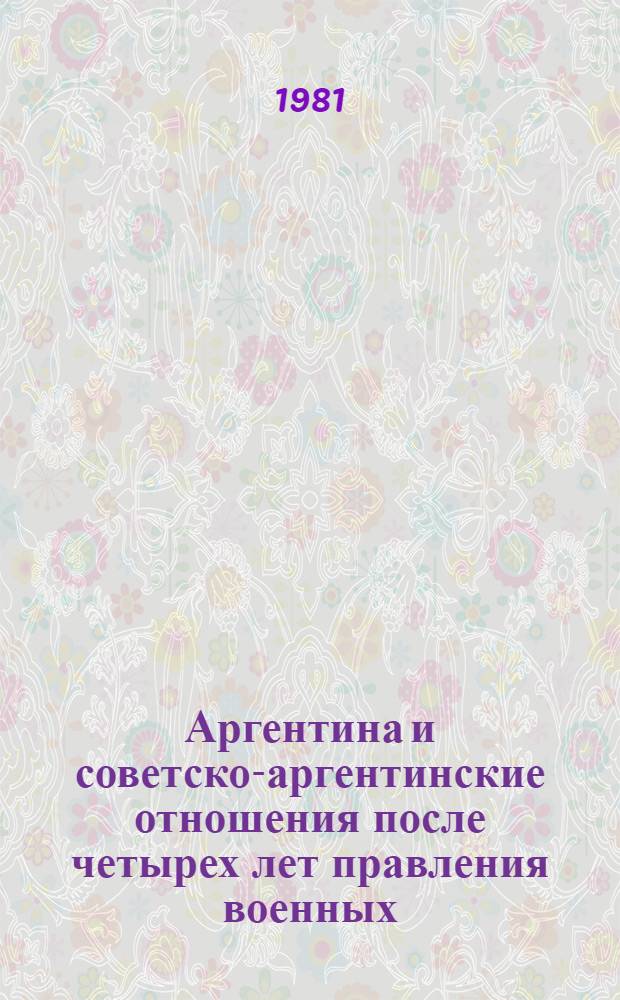 Аргентина и советско-аргентинские отношения после четырех лет правления военных : (Итоги и перспективы)
