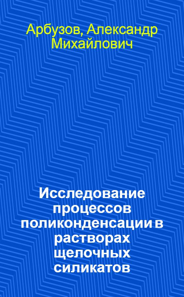 Исследование процессов поликонденсации в растворах щелочных силикатов : Автореф. дис. на соиск. учен. степ. к. х. н