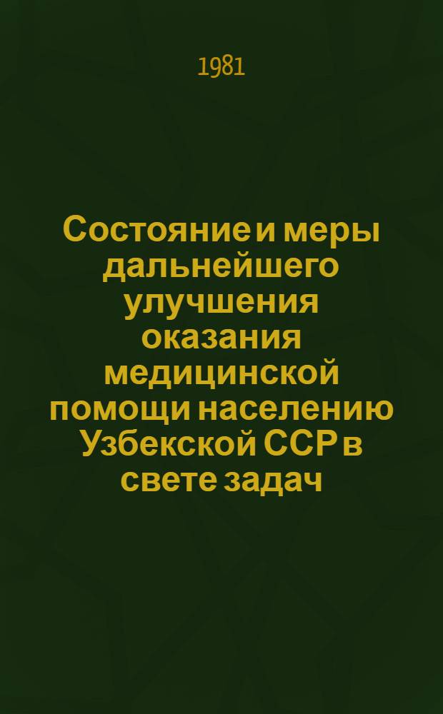Состояние и меры дальнейшего улучшения оказания медицинской помощи населению Узбекской ССР в свете задач, поставленных XXVI съездом КПСС : Лекция... 3 марта 1981 г