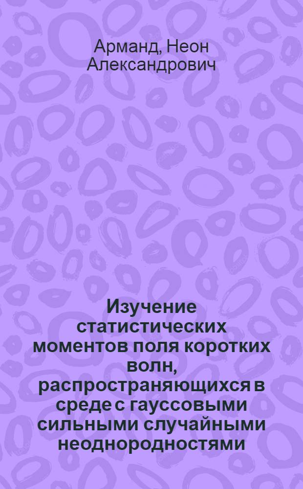 Изучение статистических моментов поля коротких волн, распространяющихся в среде с гауссовыми сильными случайными неоднородностями
