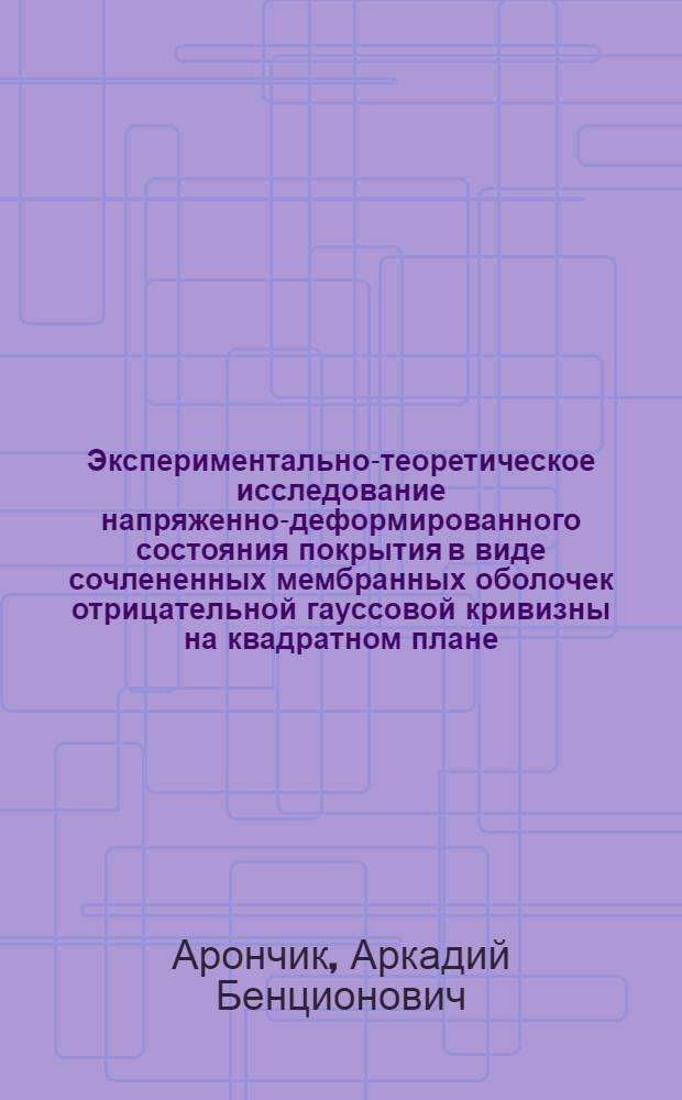 Экспериментально-теоретическое исследование напряженно-деформированного состояния покрытия в виде сочлененных мембранных оболочек отрицательной гауссовой кривизны на квадратном плане : Автореф. дис. на соиск. учен. степ. канд. техн. наук : (05.23.01)