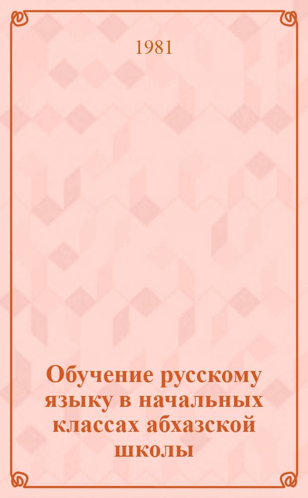 Обучение русскому языку в начальных классах абхазской школы : (Пособие для учителя)